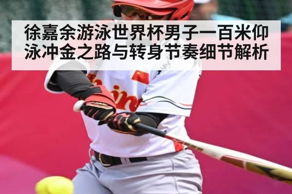 徐嘉余游泳世界杯男子一百米仰泳冲金之路与转身节奏细节解析